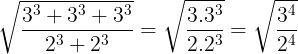 \large \sqrt{\frac{3^{3}+3^{3}+3^{3}}{2^{3}+2^{3}}}=\sqrt{\frac{3.3^{3}}{2.2^{3}}}=\sqrt{\frac{3^{4}}{2^{4}}}